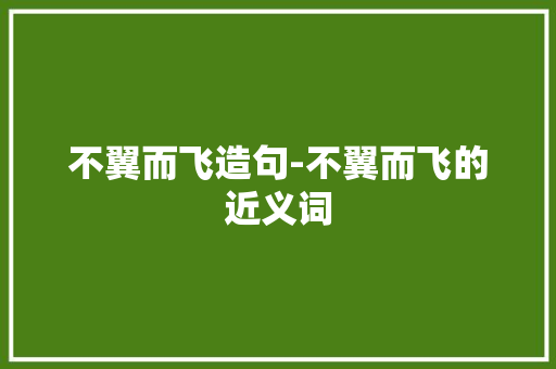 不翼而飞造句-不翼而飞的近义词