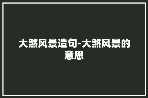 大煞风景造句-大煞风景的意思