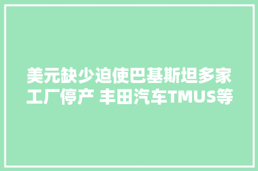 美元缺少迫使巴基斯坦多家工厂停产 丰田汽车TMUS等关厂数周