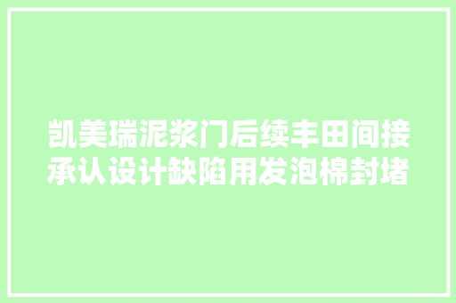 凯美瑞泥浆门后续丰田间接承认设计缺陷用发泡棉封堵裂痕