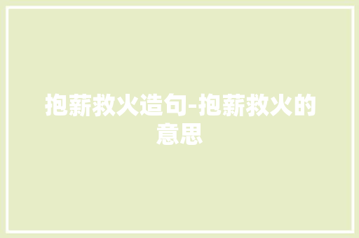抱薪救火造句-抱薪救火的意思