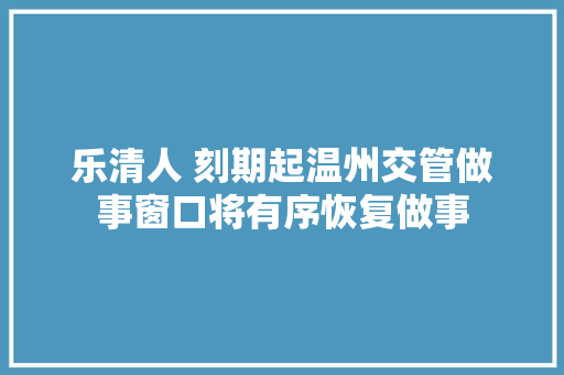 乐清人 刻期起温州交管做事窗口将有序恢复做事