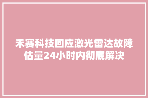 禾赛科技回应激光雷达故障估量24小时内彻底解决