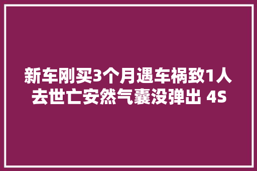 新车刚买3个月遇车祸致1人去世亡安然气囊没弹出 4S店却称碰撞力度不足