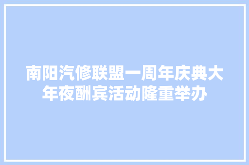 南阳汽修联盟一周年庆典大年夜酬宾活动隆重举办