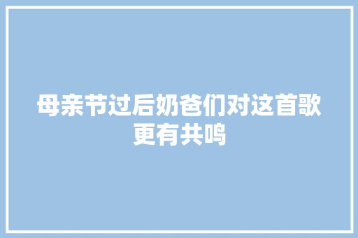 母亲节过后奶爸们对这首歌更有共鸣 休闲娱乐