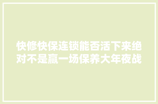 快修快保连锁能否活下来绝对不是赢一场保养大年夜战那么简单