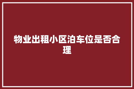 物业出租小区泊车位是否合理