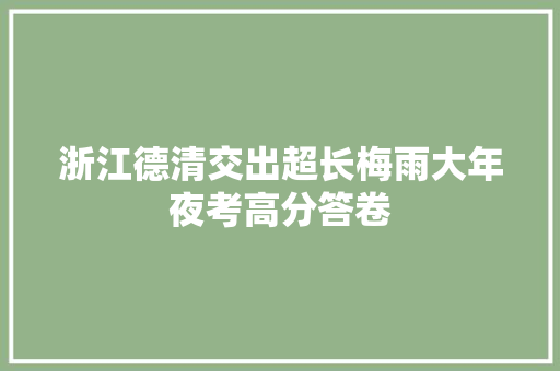 浙江德清交出超长梅雨大年夜考高分答卷
