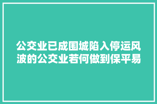 公交业已成围城陷入停运风波的公交业若何做到保平易近生