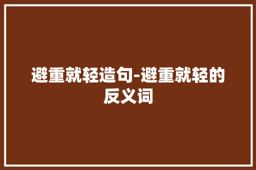 避重就轻造句-避重就轻的反义词