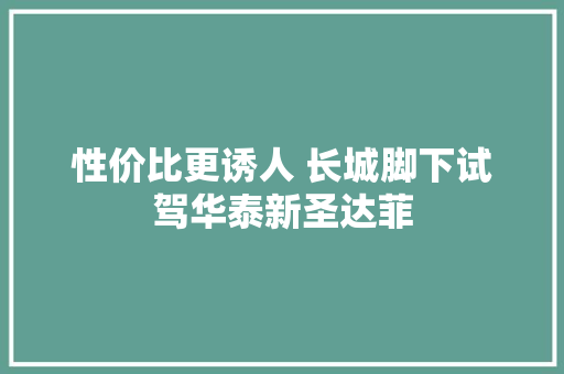 性价比更诱人 长城脚下试驾华泰新圣达菲