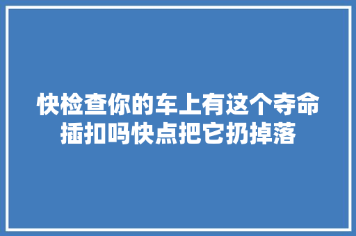 快检查你的车上有这个夺命插扣吗快点把它扔掉落