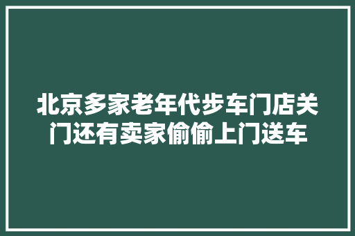 北京多家老年代步车门店关门还有卖家偷偷上门送车