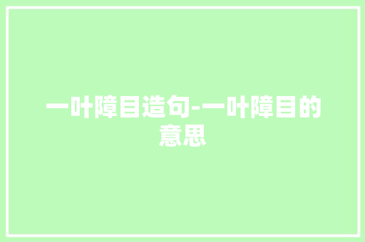 一叶障目造句-一叶障目的意思