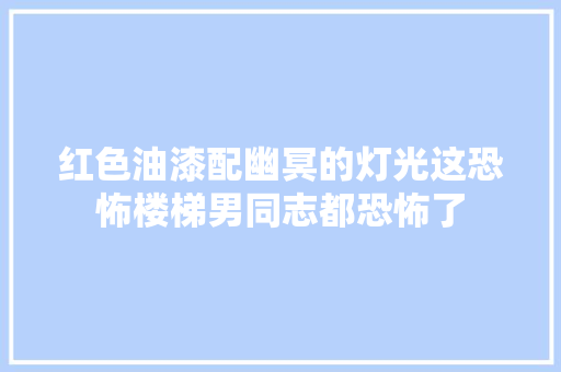红色油漆配幽冥的灯光这恐怖楼梯男同志都恐怖了 汽车知识