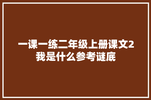 一课一练二年级上册课文2我是什么参考谜底