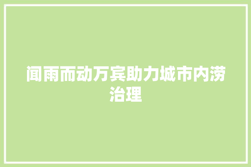 闻雨而动万宾助力城市内涝治理