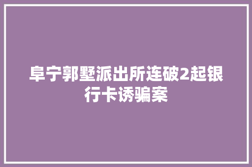 阜宁郭墅派出所连破2起银行卡诱骗案
