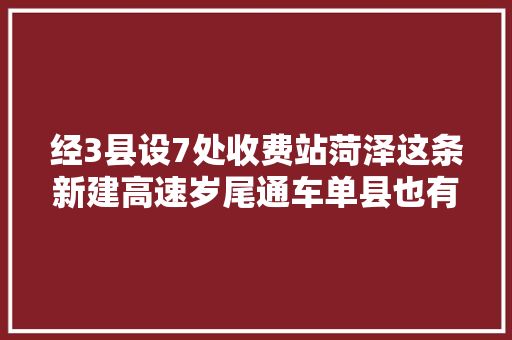 经3县设7处收费站菏泽这条新建高速岁尾通车单县也有高速啦
