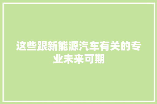 这些跟新能源汽车有关的专业未来可期