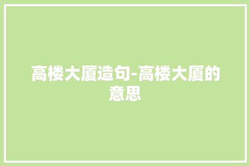 高楼大厦造句-高楼大厦的意思