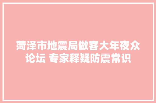 菏泽市地震局做客大年夜众论坛 专家释疑防震常识 汽车知识