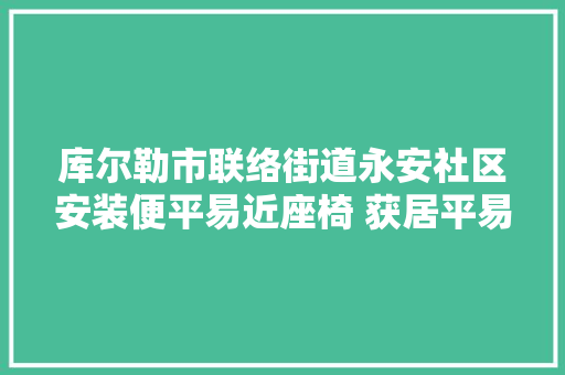 库尔勒市联络街道永安社区安装便平易近座椅 获居平易近点赞