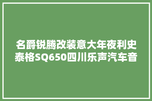名爵锐腾改装意大年夜利史泰格SQ650四川乐声汽车音响改装
