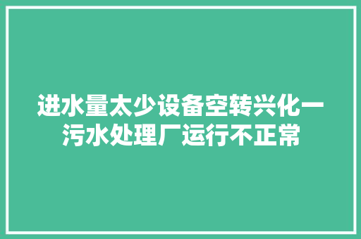 进水量太少设备空转兴化一污水处理厂运行不正常