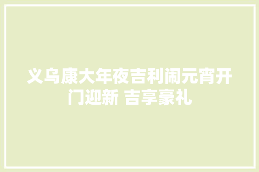 义乌康大年夜吉利闹元宵开门迎新 吉享豪礼