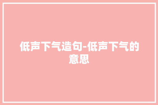 低声下气造句-低声下气的意思