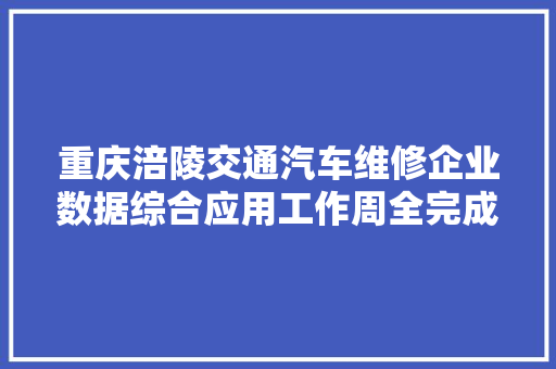 重庆涪陵交通汽车维修企业数据综合应用工作周全完成