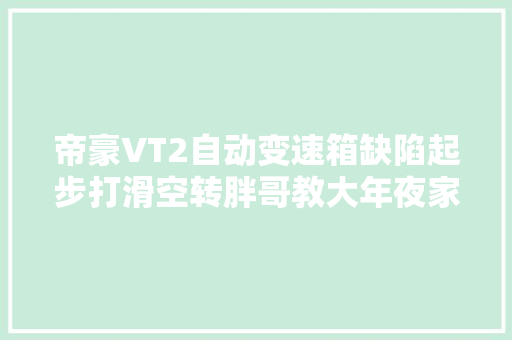 帝豪VT2自动变速箱缺陷起步打滑空转胖哥教大年夜家不花钱匹配