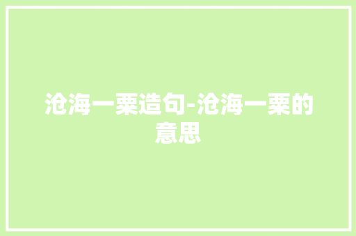 沧海一粟造句-沧海一粟的意思 知识百科