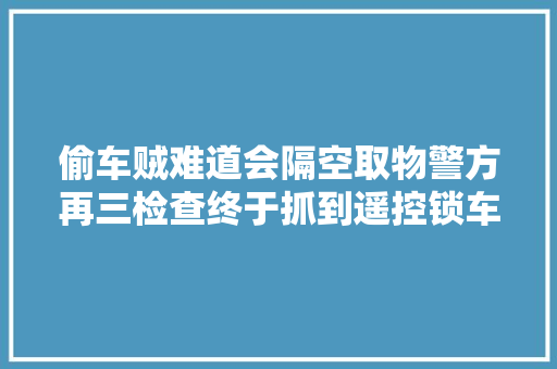 偷车贼难道会隔空取物警方再三检查终于抓到遥控锁车的一大年夜隐患