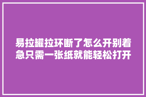 易拉罐拉环断了怎么开别着急只需一张纸就能轻松打开超实用