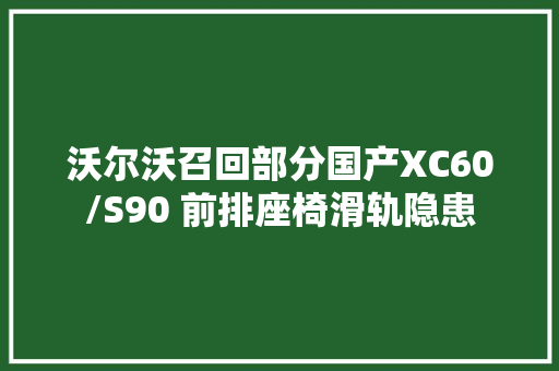 沃尔沃召回部分国产XC60/S90 前排座椅滑轨隐患