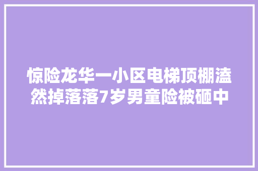 惊险龙华一小区电梯顶棚溘然掉落落7岁男童险被砸中