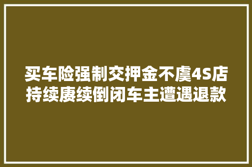 买车险强制交押金不虞4S店持续赓续倒闭车主遭遇退款难 汽车知识