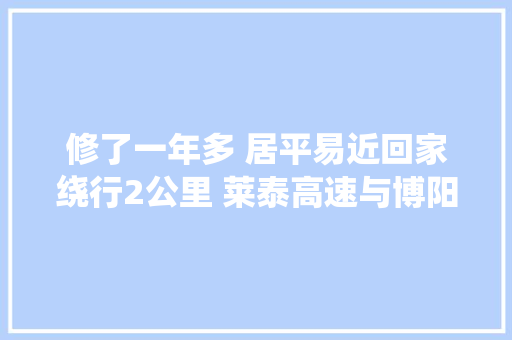 修了一年多 居平易近回家绕行2公里 莱泰高速与博阳路匝道谁负责