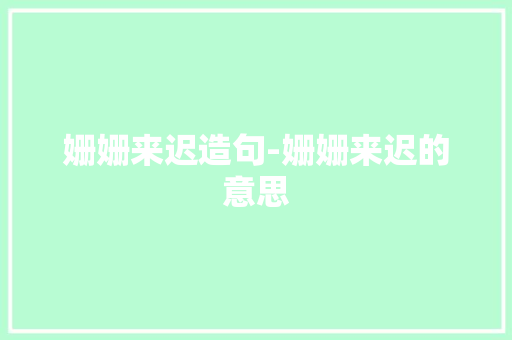 姗姗来迟造句-姗姗来迟的意思