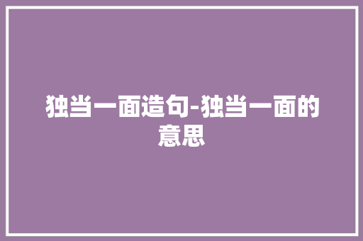 独当一面造句-独当一面的意思