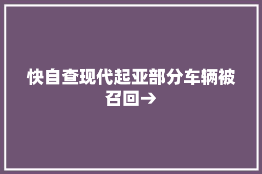 快自查现代起亚部分车辆被召回→