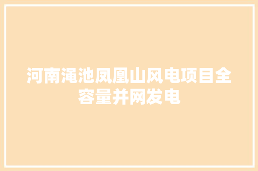 河南渑池凤凰山风电项目全容量并网发电