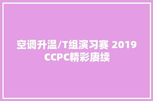 空调升温/T组演习赛 2019CCPC精彩赓续