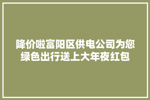 降价啦富阳区供电公司为您绿色出行送上大年夜红包 汽车知识