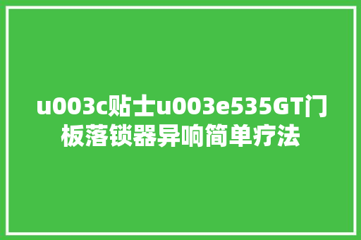 u003c贴士u003e535GT门板落锁器异响简单疗法