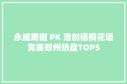 永威南樾 PK 浩创梧桐花语竞赛郑州热盘TOP5