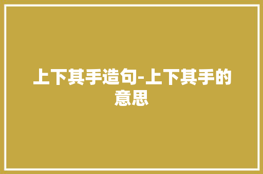上下其手造句-上下其手的意思